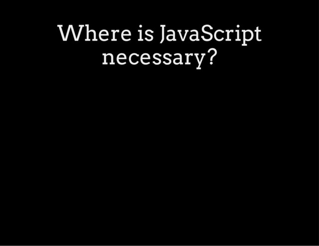 Where is JavaScript
necessary?
