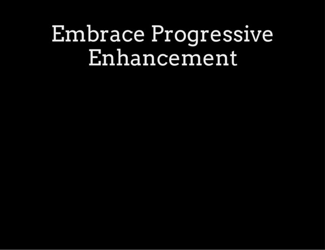 Embrace Progressive
Enhancement
