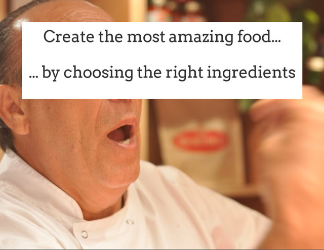 Create the most amazing food...
... by choosing the right ingredients

