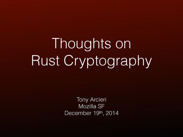 Thoughts on
Rust Cryptography
Tony Arcieri
Mozilla SF
December 19th, 2014
