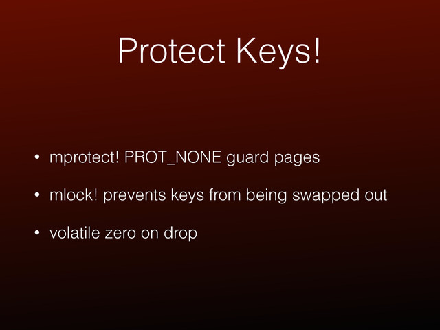 Protect Keys!
• mprotect! PROT_NONE guard pages
• mlock! prevents keys from being swapped out
• volatile zero on drop
