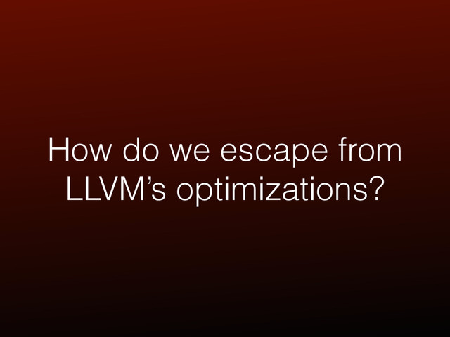 How do we escape from
LLVM’s optimizations?
