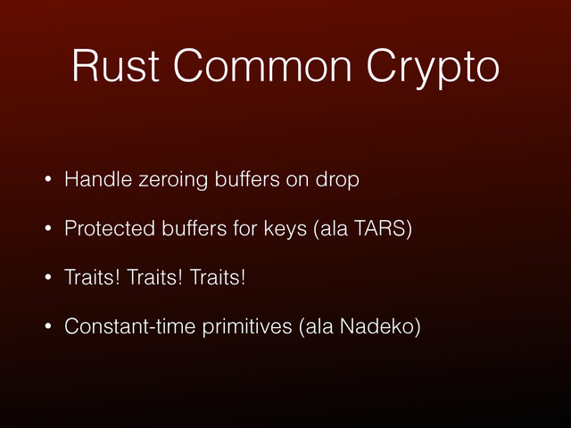Rust Common Crypto
• Handle zeroing buffers on drop
• Protected buffers for keys (ala TARS)
• Traits! Traits! Traits!
• Constant-time primitives (ala Nadeko)

