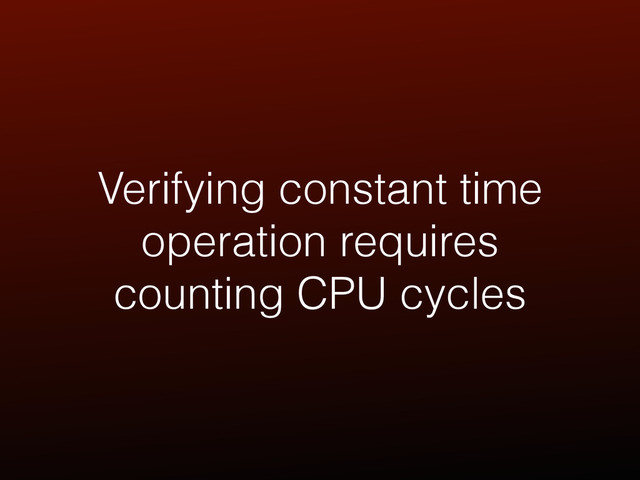 Verifying constant time
operation requires
counting CPU cycles

