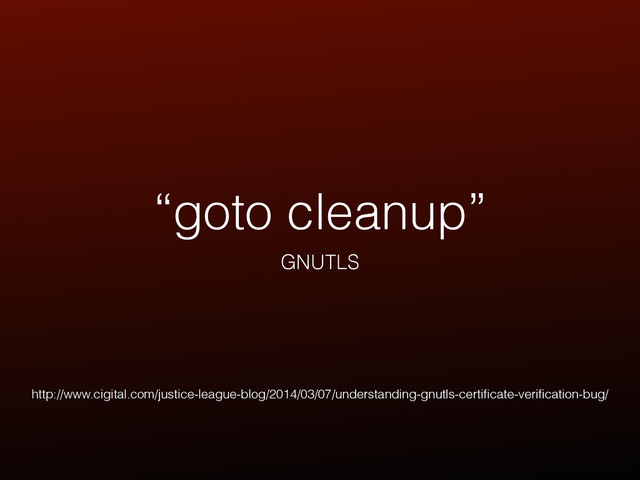 “goto cleanup”
GNUTLS
http://www.cigital.com/justice-league-blog/2014/03/07/understanding-gnutls-certiﬁcate-veriﬁcation-bug/
