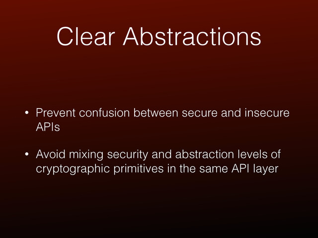 Clear Abstractions
• Prevent confusion between secure and insecure
APIs
• Avoid mixing security and abstraction levels of
cryptographic primitives in the same API layer
