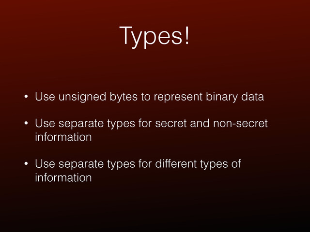 Types!
• Use unsigned bytes to represent binary data
• Use separate types for secret and non-secret
information
• Use separate types for different types of
information
