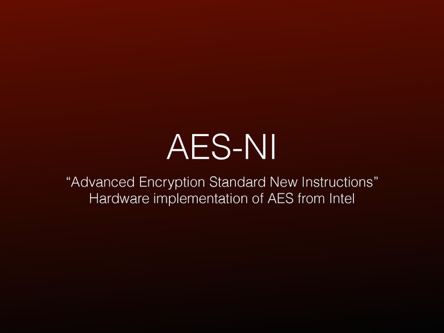 AES-NI
“Advanced Encryption Standard New Instructions”
Hardware implementation of AES from Intel
