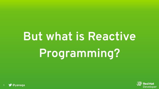 @yanaga
5
But what is Reactive
Programming?

