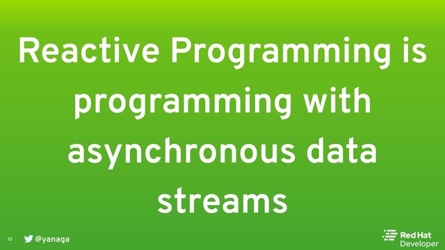 @yanaga
10
Reactive Programming is
programming with
asynchronous data
streams
