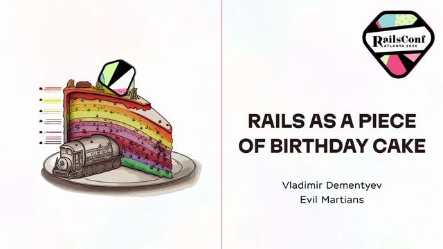 Vladimir Dementyev
Evil Martians
RAILS AS A PIECE
OF BIRTHDAY CAKE
