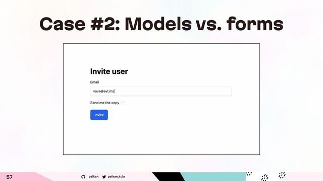 palkan_tula
palkan
57
Case #2: Models vs. forms
