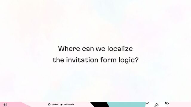 palkan_tula
palkan
Where can we localize
the invitation form logic?
64
