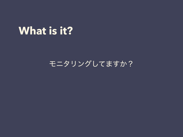 What is it?
ϞχλϦϯάͯ͠·͔͢ʁ
