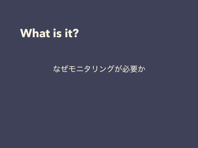 What is it?
ͳͥϞχλϦϯά͕ඞཁ͔
