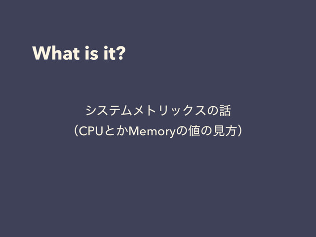 What is it?
γεςϜϝτϦοΫεͷ࿩
ʢCPUͱ͔Memoryͷ஋ͷݟํʣ
