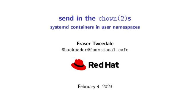 send in the chown(2)s
systemd containers in user namespaces
Fraser Tweedale
@hackuador@functional.cafe
February 4, 2023
