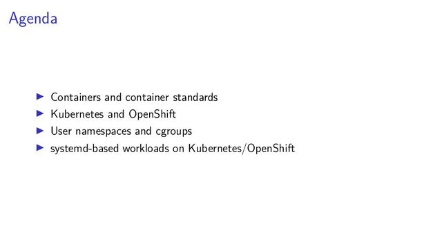 Agenda
Containers and container standards
Kubernetes and OpenShift
User namespaces and cgroups
systemd-based workloads on Kubernetes/OpenShift
