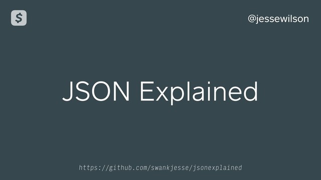 @jessewilson
https://github.com/swankjesse/jsonexplained
JSON Explained

