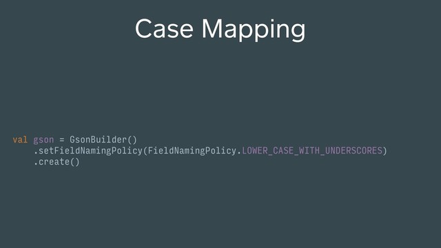 Case Mapping
val gson = GsonBuilder()
.setFieldNamingPolicy(FieldNamingPolicy.LOWER_CASE_WITH_UNDERSCORES)
.create()

