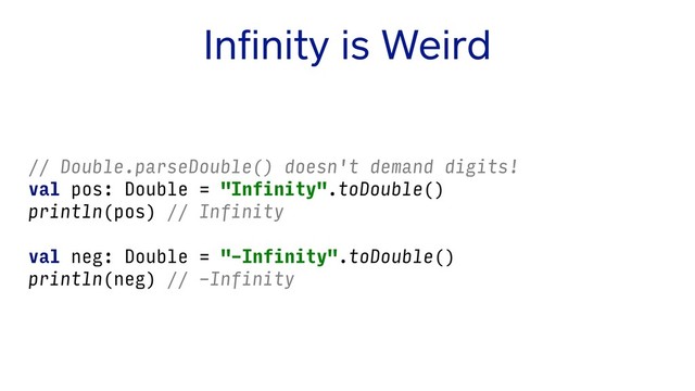 Inﬁnity is Weird
// Double.parseDouble() doesn't demand digits!
val pos: Double = "Infinity".toDouble()
println(pos) // Infinity
val neg: Double = "-Infinity".toDouble()
println(neg) // -Infinity
