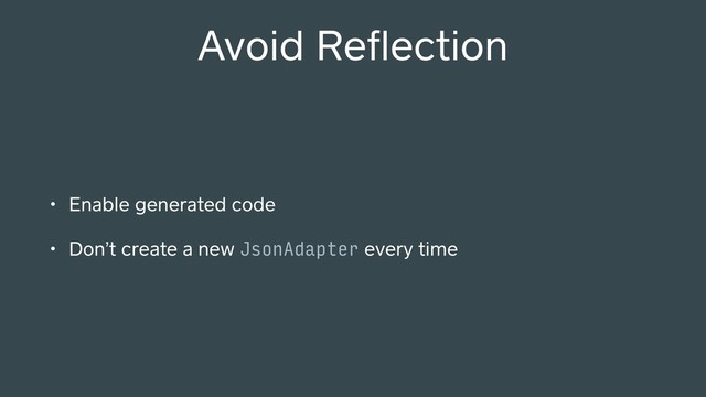 Avoid Reﬂection
• Enable generated code
• Don’t create a new JsonAdapter every time
