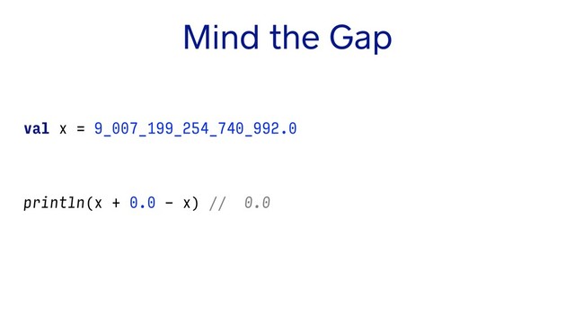 Mind the Gap
val x = 9_007_199_254_740_992.0
println(x - 2.0 - x) // -2.0
println(x - 1.0 - x) // -1.0
println(x + 0.0 - x) // 0.0
println(x + 1.0 - x) // 0.0 wat.
println(x + 2.0 - x) // 2.0
