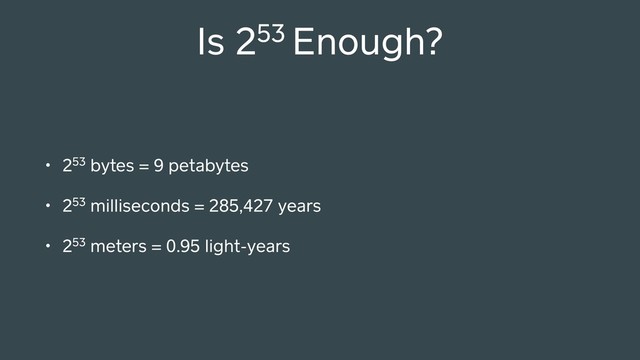Is 253 Enough?
• 253 bytes = 9 petabytes
• 253 milliseconds = 285,427 years
• 253 meters = 0.95 light-years
