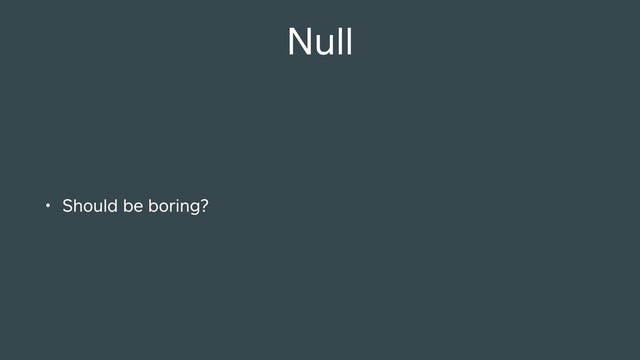 Null
• Should be boring?
