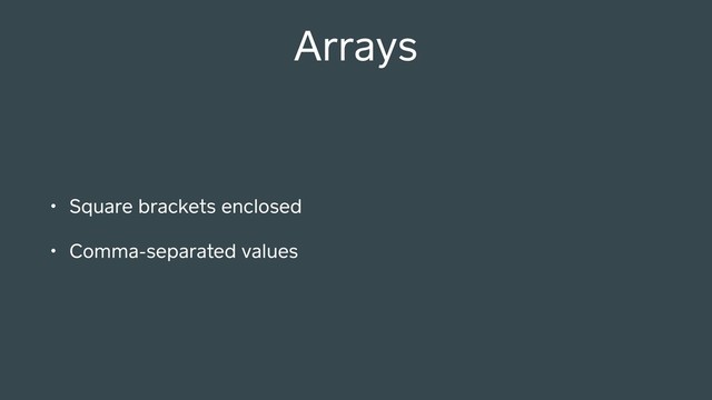 Arrays
• Square brackets enclosed
• Comma-separated values
