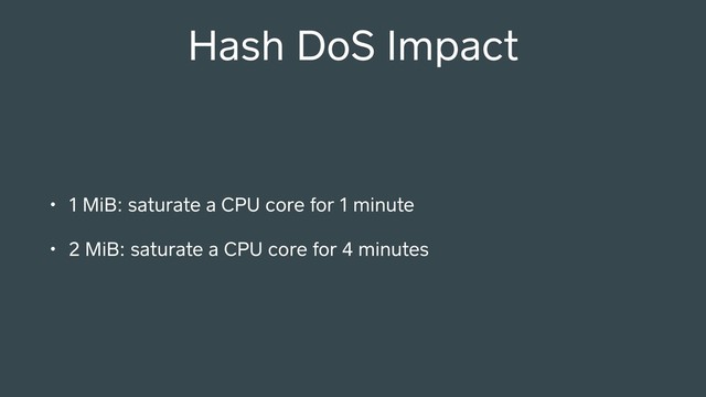 Hash DoS Impact
• 1 MiB: saturate a CPU core for 1 minute
• 2 MiB: saturate a CPU core for 4 minutes
