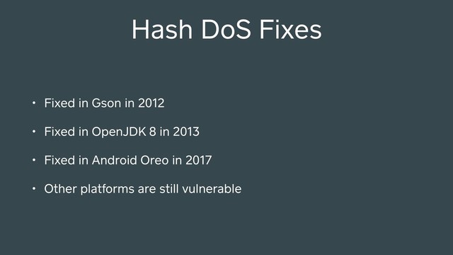 Hash DoS Fixes
• Fixed in Gson in 2012
• Fixed in OpenJDK 8 in 2013
• Fixed in Android Oreo in 2017
• Other platforms are still vulnerable
