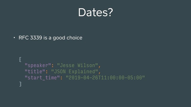 Dates?
• RFC 3339 is a good choice
{
"speaker": "Jesse Wilson",
"title": "JSON Explained",
"start_time": "2019-04-26T11:00:00-05:00"
}
