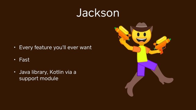 Jackson
• Every feature you’ll ever want
• Fast
• Java library, Kotlin via a
support module

