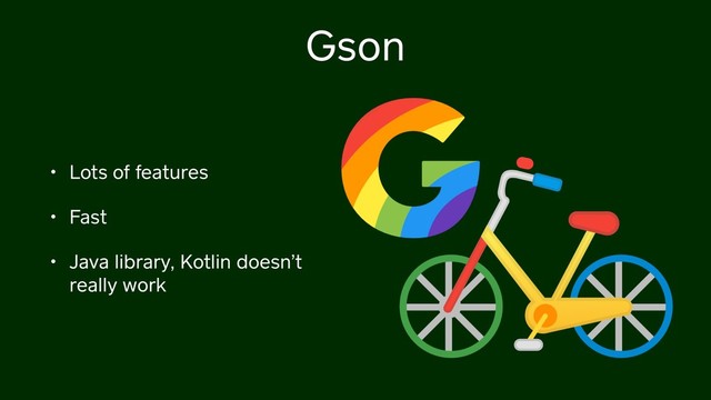 Gson
• Lots of features
• Fast
• Java library, Kotlin doesn’t
really work
