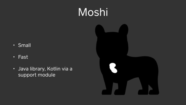 Moshi
• Small
• Fast
• Java library, Kotlin via a
support module
