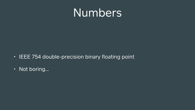 Numbers
• IEEE 754 double-precision binary ﬂoating point
• Not boring…

