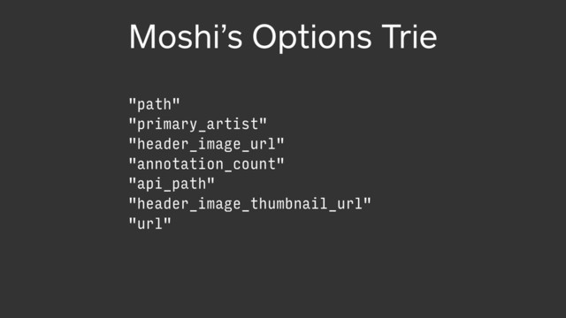 Moshi’s Options Trie
"path"
"primary_artist"
"header_image_url"
"annotation_count"
"header_image_thumbnail_url"
"api_path"
"url"
