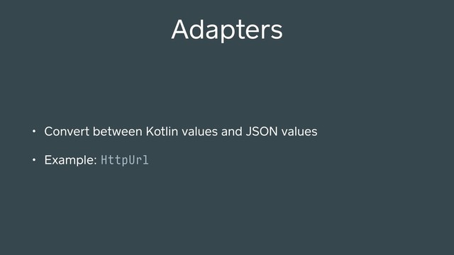 Adapters
• Convert between Kotlin values and JSON values
• Example: HttpUrl

