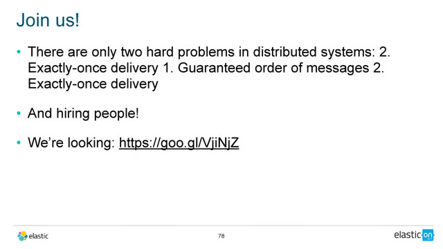 • There are only two hard problems in distributed systems: 2.
Exactly-once delivery 1. Guaranteed order of messages 2.
Exactly-once delivery
• And hiring people!
• We’re looking: https://goo.gl/VjiNjZ
Join us!
78

