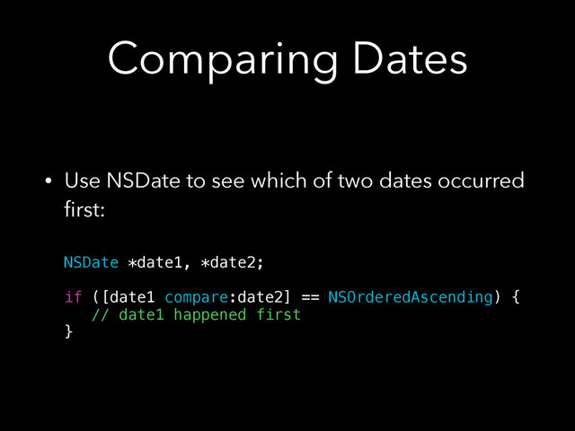 Comparing Dates
• Use NSDate to see which of two dates occurred
ﬁrst: 
 
NSDate *date1, *date2; 
 
if ([date1 compare:date2] == NSOrderedAscending) { 
// date1 happened first 
}
