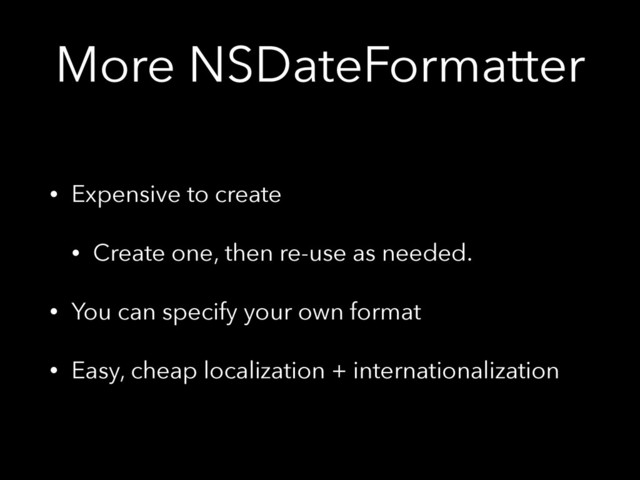 More NSDateFormatter
• Expensive to create
• Create one, then re-use as needed.
• You can specify your own format
• Easy, cheap localization + internationalization
