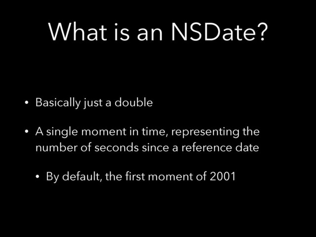 What is an NSDate?
• Basically just a double
• A single moment in time, representing the
number of seconds since a reference date
• By default, the ﬁrst moment of 2001
