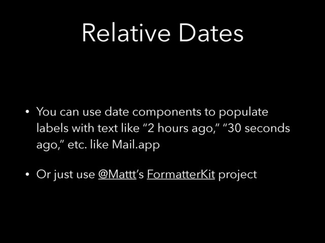 Relative Dates
• You can use date components to populate
labels with text like “2 hours ago,” “30 seconds
ago,” etc. like Mail.app
• Or just use @Mattt’s FormatterKit project
