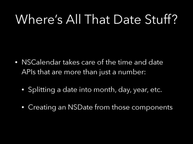 Where’s All That Date Stuff?
• NSCalendar takes care of the time and date
APIs that are more than just a number:
• Splitting a date into month, day, year, etc.
• Creating an NSDate from those components

