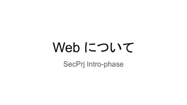 Web について
SecPrj Intro-phase
