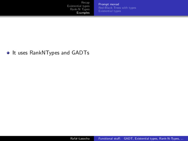 Recap
Existential types
Rank-N Types
Examples
Prompt monad
Red-Black Trees with types
Existential types
It uses RankNTypes and GADTs
Rafal Lasocha Functional stuﬀ: GADT, Existential types, Rank-N-Types, ...
