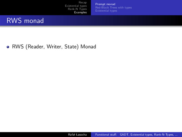 Recap
Existential types
Rank-N Types
Examples
Prompt monad
Red-Black Trees with types
Existential types
RWS monad
RWS (Reader, Writer, State) Monad
Rafal Lasocha Functional stuﬀ: GADT, Existential types, Rank-N-Types, ...
