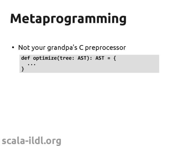 scala-ildl.org
Metaprogramming
Metaprogramming
●
Not your grandpa's C preprocessor
def optimize(tree: AST): AST = {
...
}
