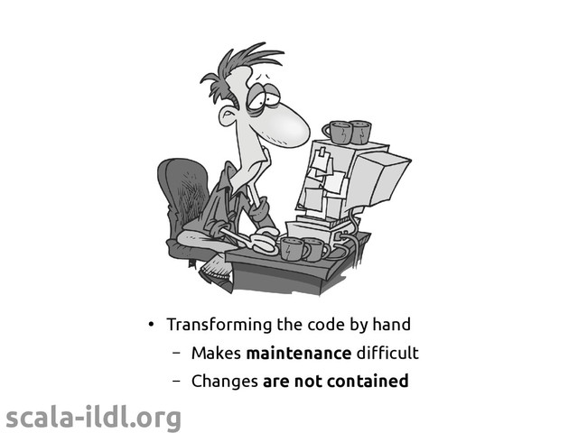 scala-ildl.org
●
Transforming the code by hand
– Makes maintenance difficult
– Changes are not contained
